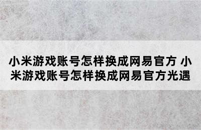 小米游戏账号怎样换成网易官方 小米游戏账号怎样换成网易官方光遇